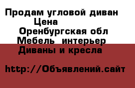 Продам угловой диван › Цена ­ 11 000 - Оренбургская обл. Мебель, интерьер » Диваны и кресла   